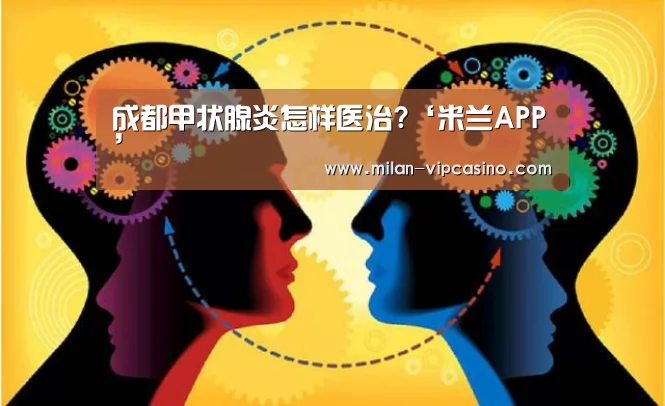 成都甲状腺炎怎样医治?‘米兰APP’(图4) 米兰聚合