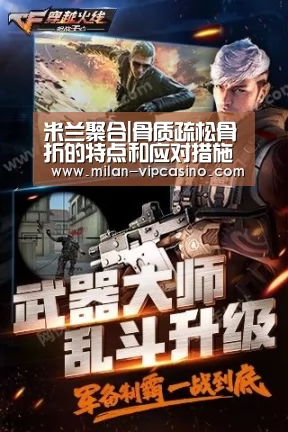 米兰聚合|骨质疏松骨折的特点和应对措施(图1) 米兰APP
