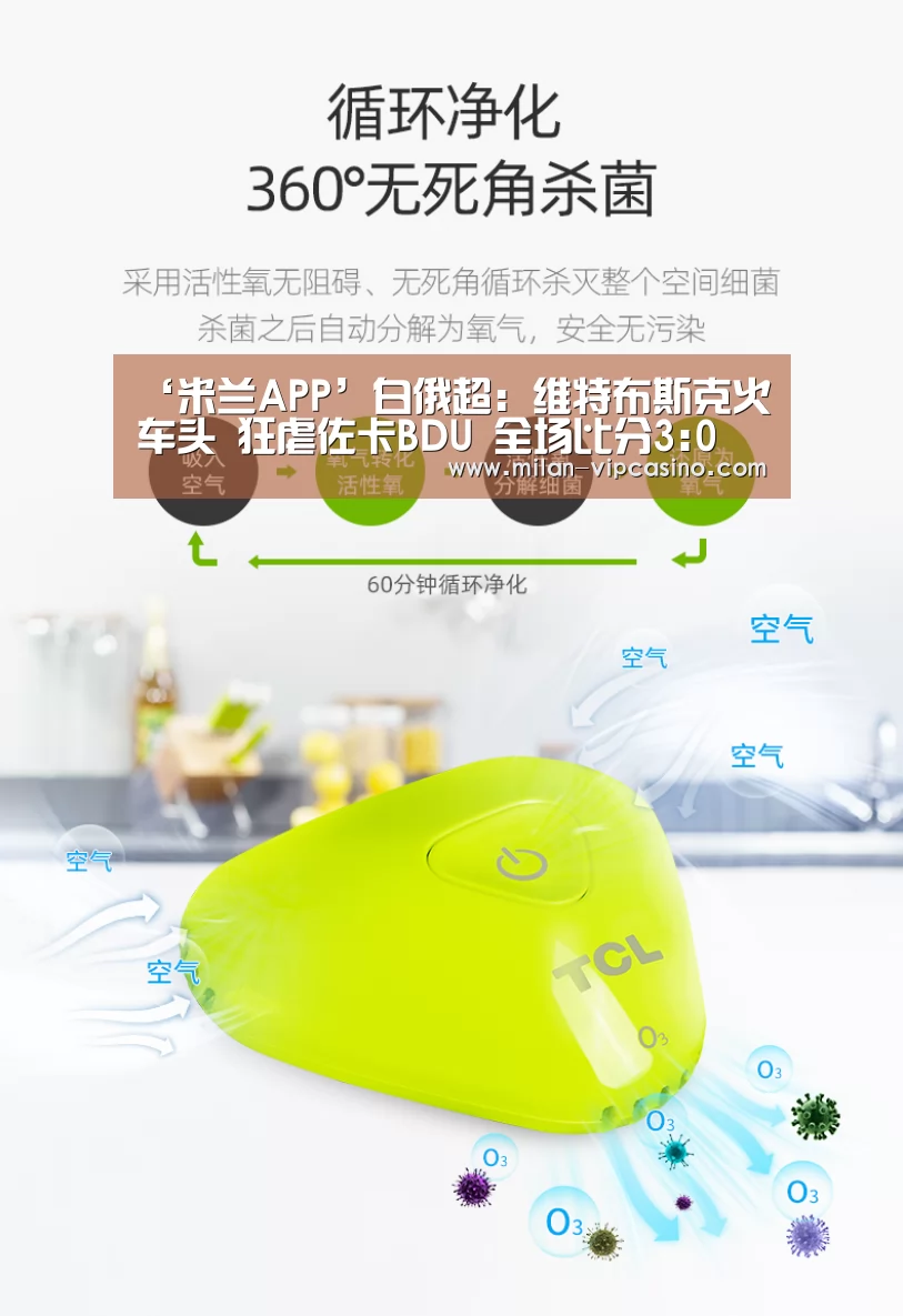 ‘米兰APP’白俄超: 维特布斯克火车头 狂虐佐卡BDU 全场比分3:0(图1) 米兰直播