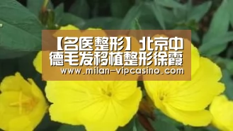 【名医整形】北京中德毛发移植整形徐霞的毛发移植_米兰聚合(图3) 米兰平台