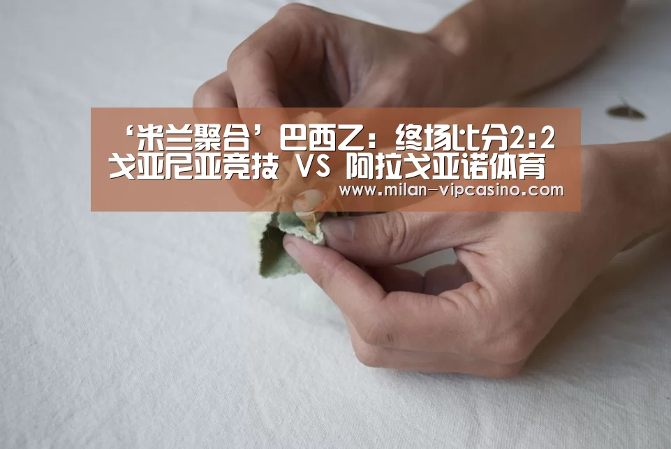 ‘米兰聚合’巴西乙: 终场比分2:2 戈亚尼亚竞技 VS 阿拉戈亚诺体育队握手言和(图1) 米兰聚合