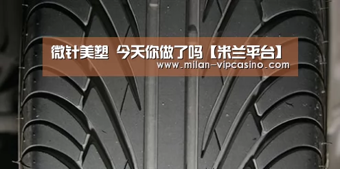 微针美塑 今天你做了吗【米兰平台】(图1) 米兰聚合
