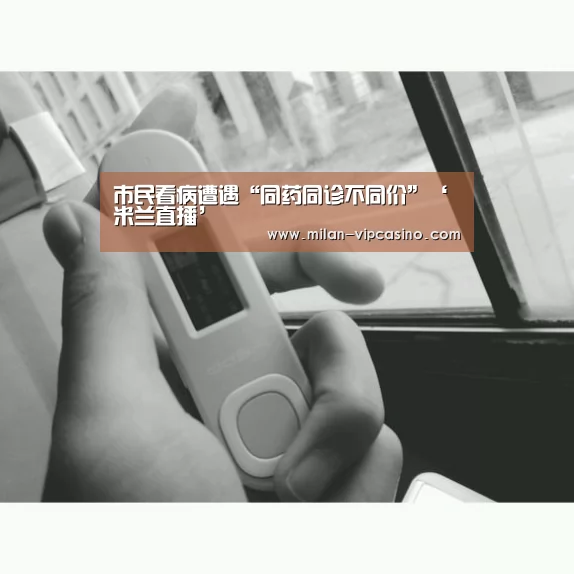 市民看病遭遇“同药同诊不同价”‘米兰直播’(图2) 米兰直播