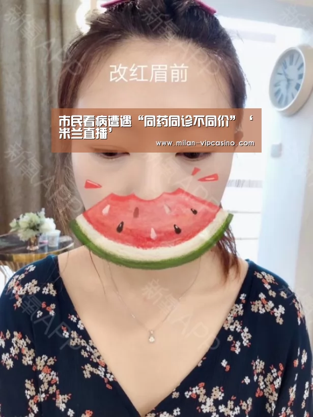 市民看病遭遇“同药同诊不同价”‘米兰直播’(图1) 米兰APP