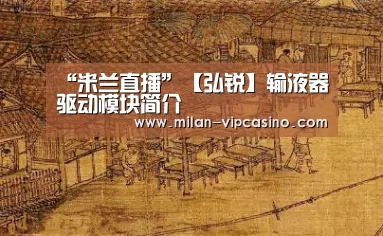 “米兰直播”【弘锐】输液器驱动模块简介(图2) 米兰聚合
